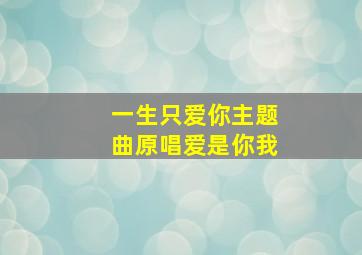 一生只爱你主题曲原唱爱是你我