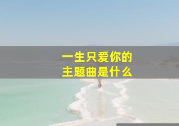 一生只爱你的主题曲是什么