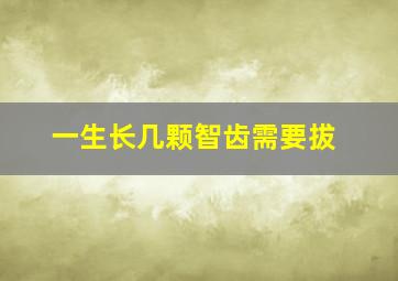 一生长几颗智齿需要拔