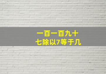 一百一百九十七除以7等于几