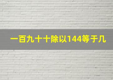 一百九十十除以144等于几