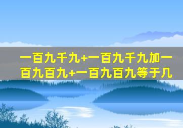 一百九千九+一百九千九加一百九百九+一百九百九等于几