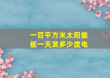 一百平方米太阳能板一天发多少度电