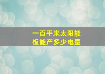 一百平米太阳能板能产多少电量