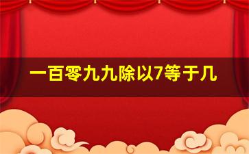 一百零九九除以7等于几