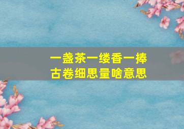 一盏茶一缕香一捧古卷细思量啥意思