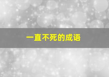 一直不死的成语