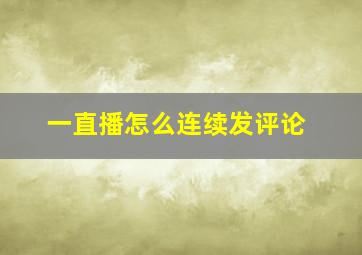 一直播怎么连续发评论