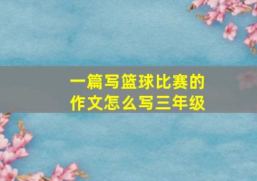 一篇写篮球比赛的作文怎么写三年级