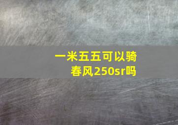 一米五五可以骑春风250sr吗