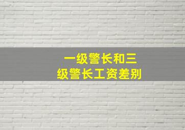 一级警长和三级警长工资差别