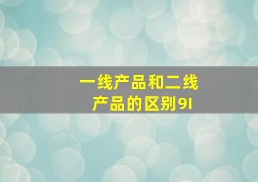 一线产品和二线产品的区别9I