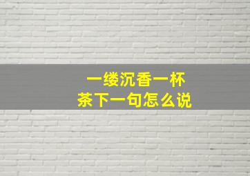 一缕沉香一杯茶下一句怎么说