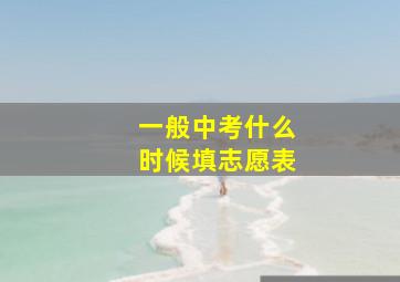 一般中考什么时候填志愿表