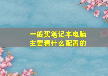 一般买笔记本电脑主要看什么配置的