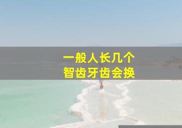 一般人长几个智齿牙齿会换