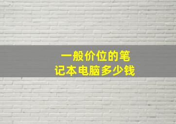 一般价位的笔记本电脑多少钱