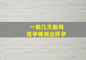 一般几天能用验孕棒测出怀孕