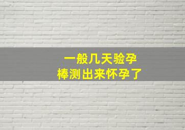 一般几天验孕棒测出来怀孕了