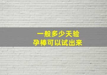 一般多少天验孕棒可以试出来