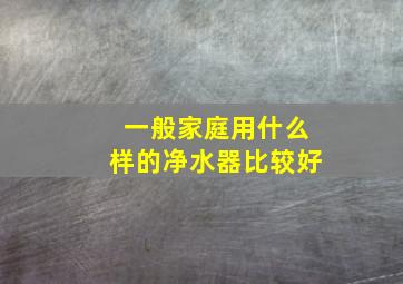 一般家庭用什么样的净水器比较好