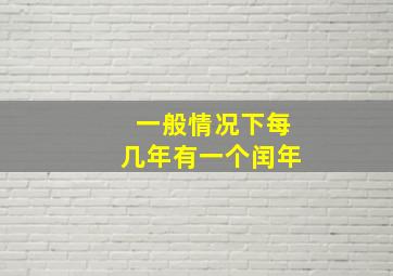 一般情况下每几年有一个闰年