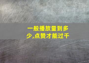 一般播放量到多少,点赞才能过千