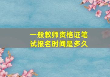 一般教师资格证笔试报名时间是多久