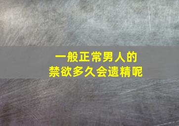 一般正常男人的禁欲多久会遗精呢