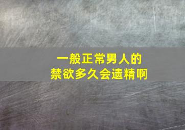 一般正常男人的禁欲多久会遗精啊