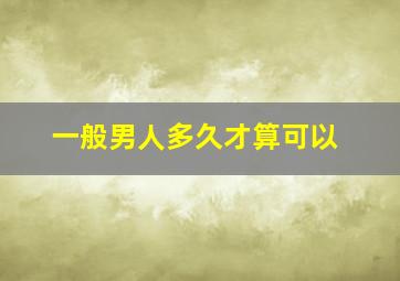 一般男人多久才算可以