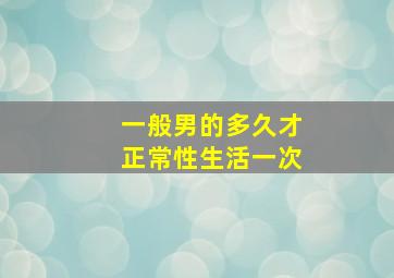 一般男的多久才正常性生活一次