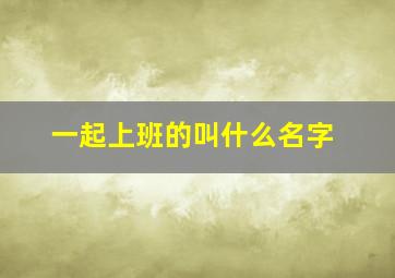 一起上班的叫什么名字