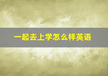 一起去上学怎么样英语