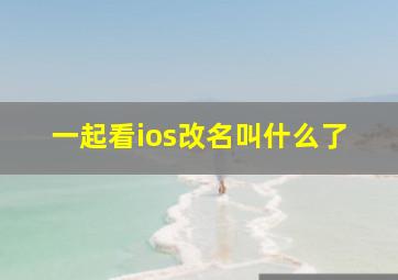 一起看ios改名叫什么了