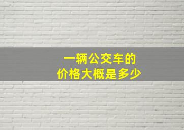 一辆公交车的价格大概是多少