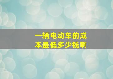 一辆电动车的成本最低多少钱啊