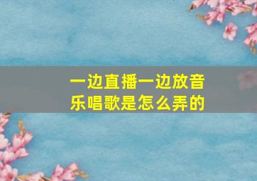 一边直播一边放音乐唱歌是怎么弄的