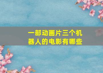 一部动画片三个机器人的电影有哪些