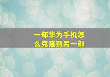 一部华为手机怎么克隆到另一部