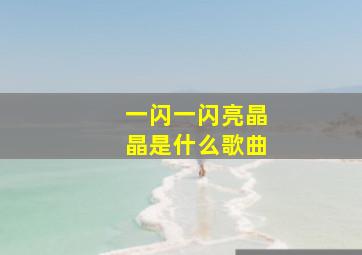 一闪一闪亮晶晶是什么歌曲