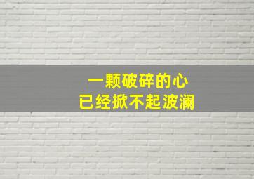 一颗破碎的心已经掀不起波澜