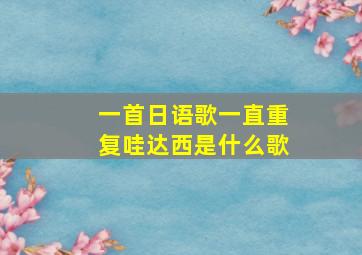 一首日语歌一直重复哇达西是什么歌