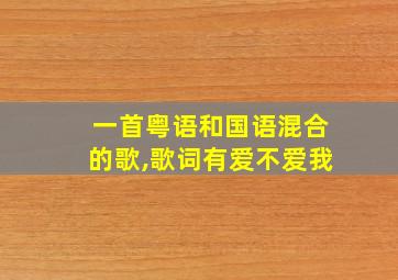 一首粤语和国语混合的歌,歌词有爱不爱我