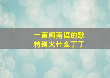 一首闽南语的歌特别火什么丁丁