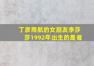 丁彦雨航的女朋友李莎莎1992年出生的是谁