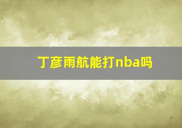 丁彦雨航能打nba吗