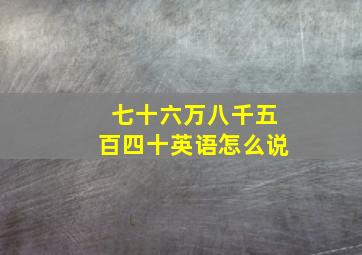 七十六万八千五百四十英语怎么说