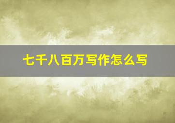 七千八百万写作怎么写