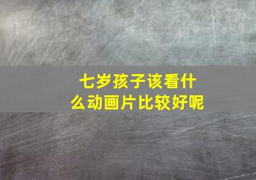 七岁孩子该看什么动画片比较好呢